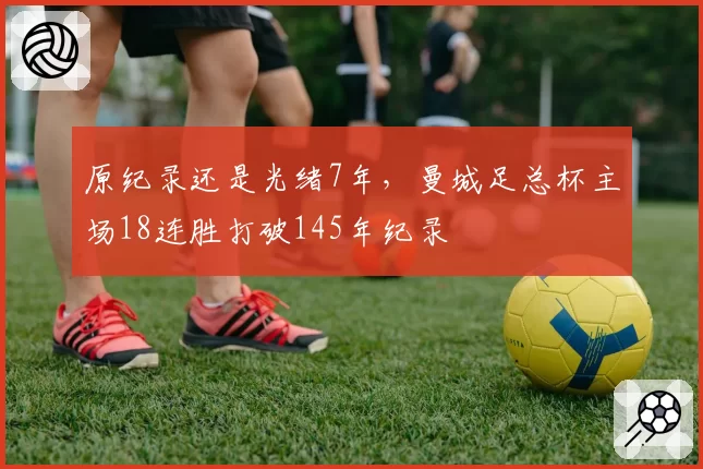 原纪录还是光绪7年，曼城足总杯主场18连胜打破145年纪录