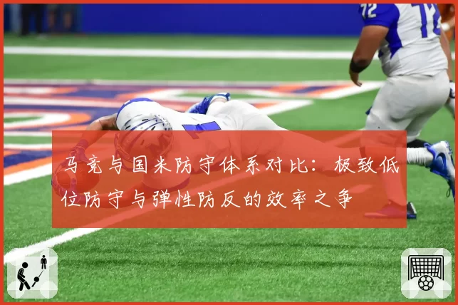马竞与国米防守体系对比：极致低位防守与弹性防反的效率之争