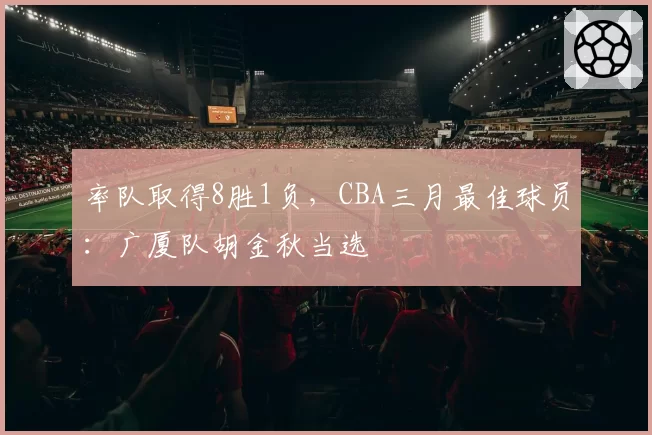 率队取得8胜1负,CBA三月最佳球员:广厦队胡金秋当选