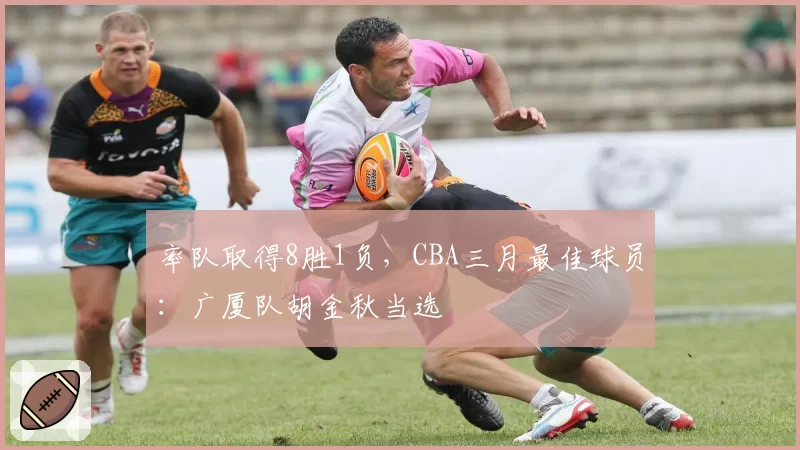 率队取得8胜1负,CBA三月最佳球员:广厦队胡金秋当选