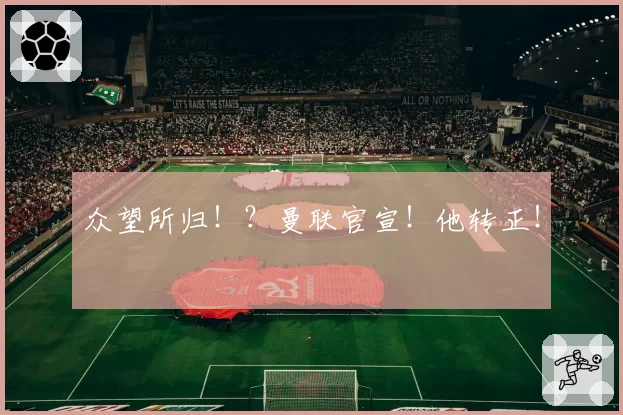 众望所归!?曼联官宣!他转正!