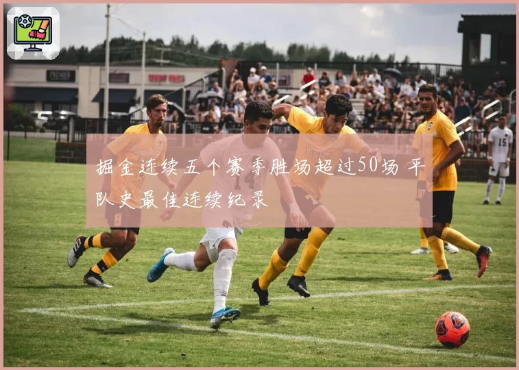 掘金连续五个赛季胜场超过50场 平队史最佳连续纪录