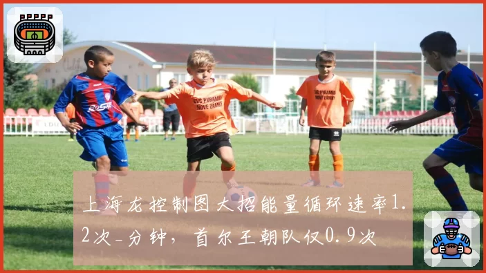 上海龙控制图大招能量循环速率1.2次_分钟,首尔王朝队仅0.9次
