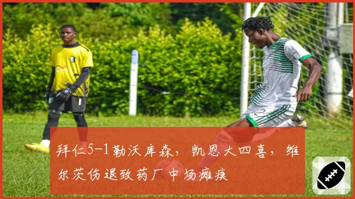 拜仁5-1勒沃库森，凯恩大四喜，维尔茨伤退致药厂中场瘫痪