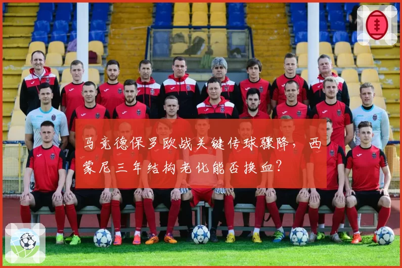 马竞德保罗欧战关键传球骤降，西蒙尼三年结构老化能否换血？