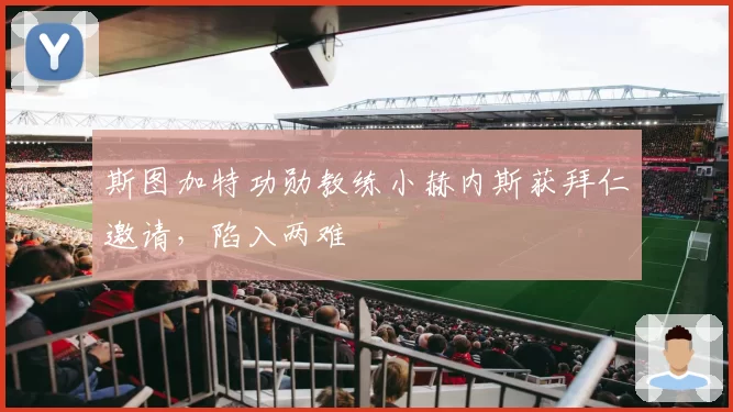 斯图加特功勋教练小赫内斯获拜仁邀请，陷入两难