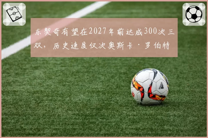 东契奇有望在2027年前达成300次三双，历史速度仅次奥斯卡·罗伯特森