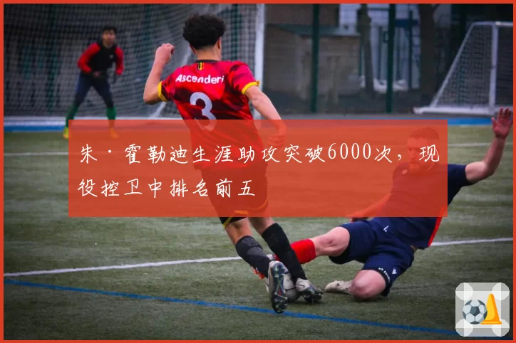 朱·霍勒迪生涯助攻突破6000次，现役控卫中排名前五