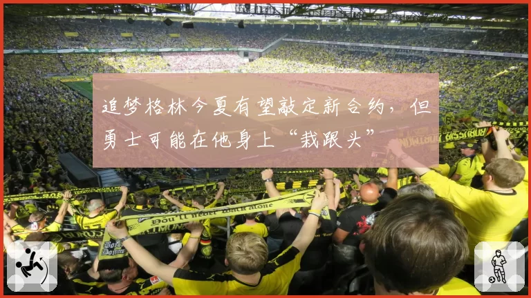 追梦格林今夏有望敲定新合约，但勇士可能在他身上“栽跟头”