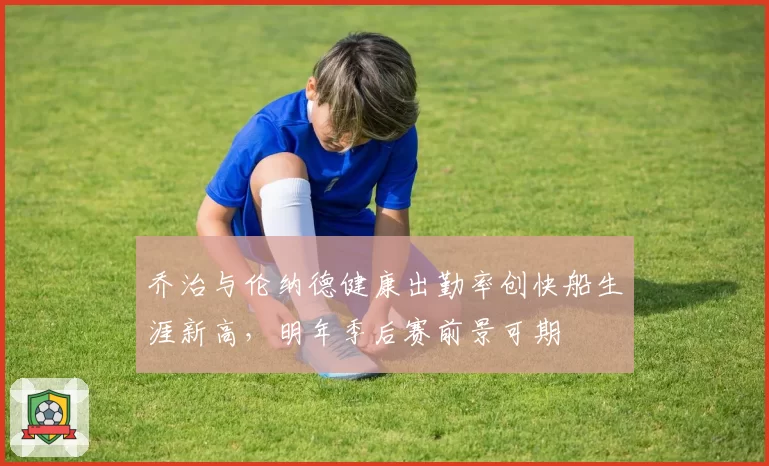 乔治与伦纳德健康出勤率创快船生涯新高,明年季后赛前景可期