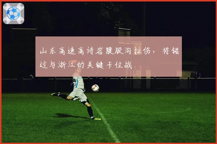 山东高速高诗岩腹股沟拉伤,将错过与浙江的关键卡位战