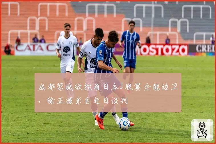 成都蓉城欲挖角日本J联赛全能边卫,徐正源亲自赴日谈判