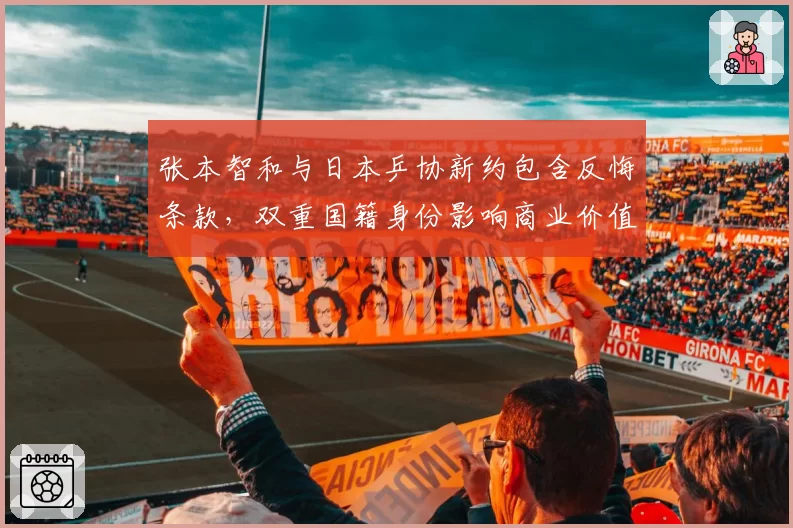 张本智和与日本乒协新约包含反悔条款,双重国籍身份影响商业价值评估