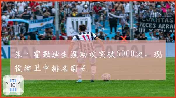 朱·霍勒迪生涯助攻突破6000次，现役控卫中排名前五