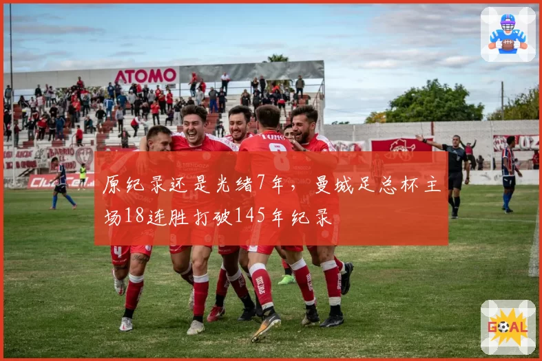 原纪录还是光绪7年，曼城足总杯主场18连胜打破145年纪录