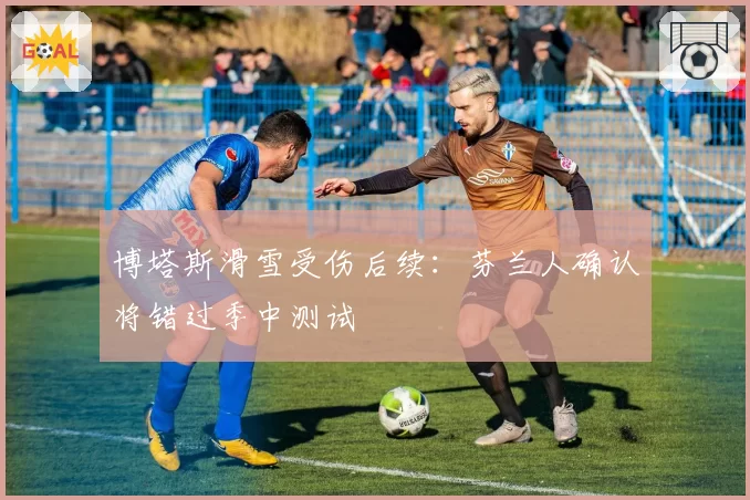 博塔斯滑雪受伤后续:芬兰人确认将错过季中测试