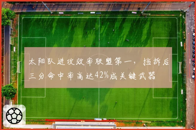 太阳队进攻效率联盟第一,挡拆后三分命中率高达42%成关键武器