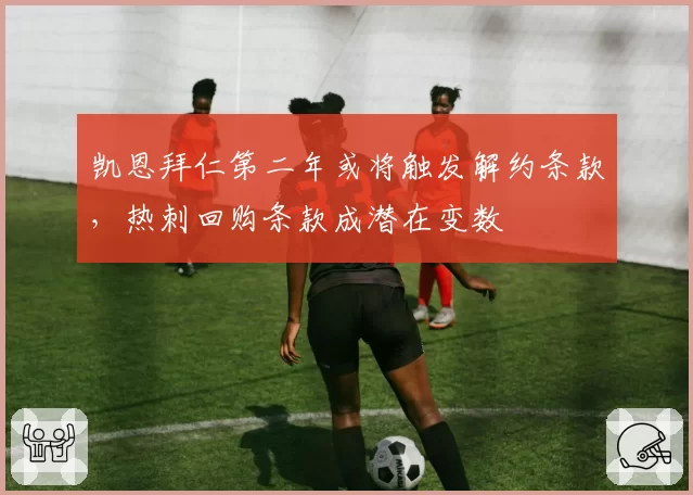 凯恩拜仁第二年或将触发解约条款,热刺回购条款成潜在变数