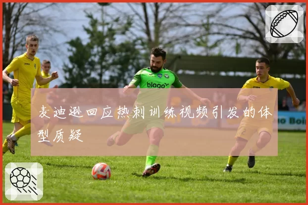 麦迪逊回应热刺训练视频引发的体型质疑