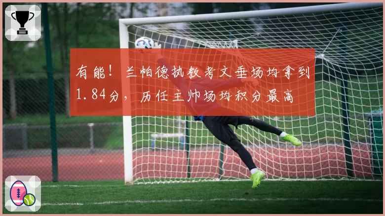 有能！兰帕德执教考文垂场均拿到1.84分，历任主帅场均积分最高
