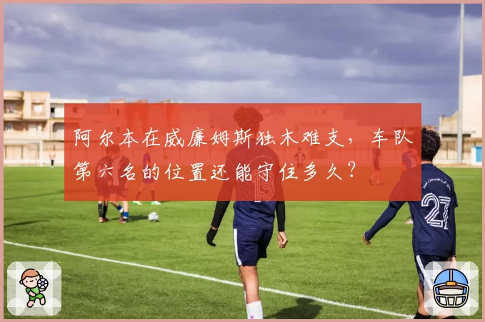 阿尔本在威廉姆斯独木难支，车队第六名的位置还能守住多久？