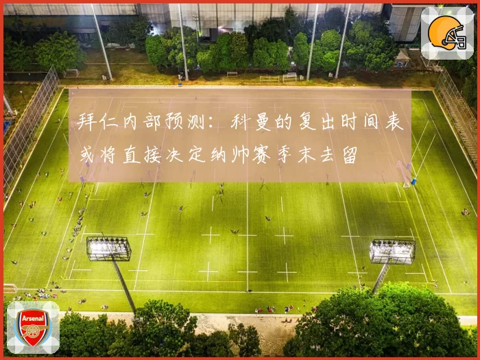 拜仁内部预测：科曼的复出时间表或将直接决定纳帅赛季末去留