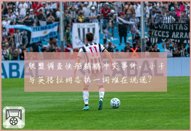 联盟调查快船鹈鹕冲突事件,小卡与英格拉姆各执一词谁在说谎?