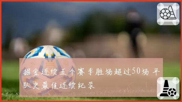掘金连续五个赛季胜场超过50场 平队史最佳连续纪录