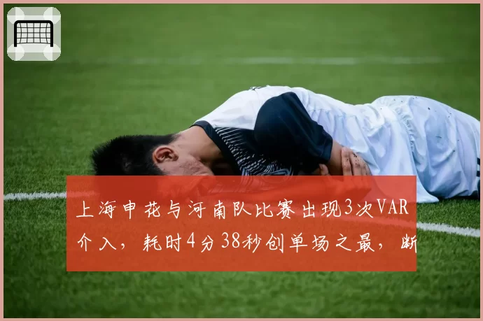 上海申花与河南队比赛出现3次VAR介入，耗时4分38秒创单场之最，断节奏遭球迷吐槽