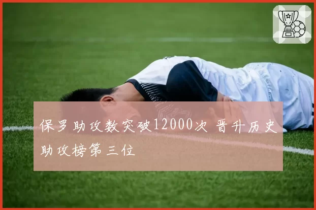 保罗助攻数突破12000次 晋升历史助攻榜第三位