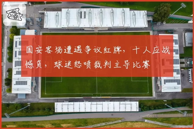 国安客场遭遇争议红牌，十人应战憾负，球迷怒喷裁判主导比赛